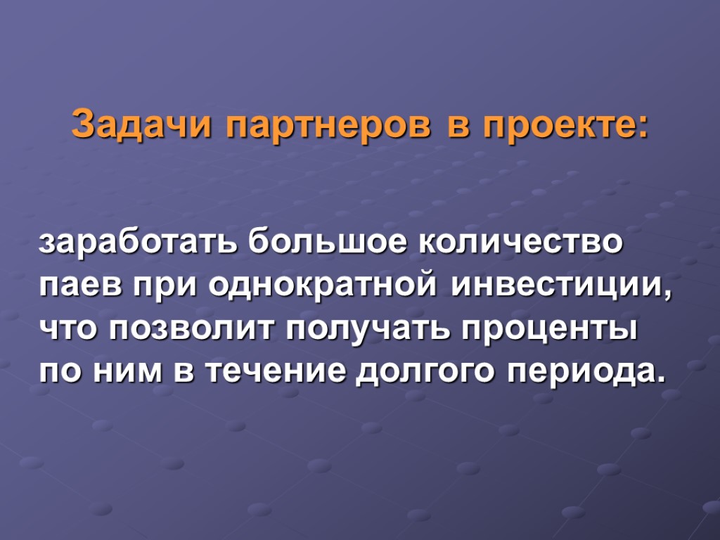 Задачи партнеров в проекте: заработать большое количество паев при однократной инвестиции, что позволит получать